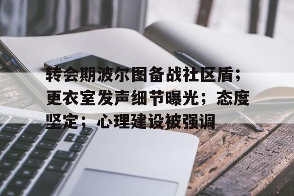 转会期波尔图备战社区盾；更衣室发声细节曝光；态度坚定；心理建设被强调的简单介绍